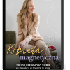 KOBIETA MAGNETYCZNA. ZBUDUJ PEWNOŚĆ SIEBIE W LEKKOŚCI I W ZGODZIE ZE SOBĄ